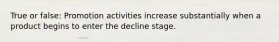 True or false: Promotion activities increase substantially when a product begins to enter the decline stage.