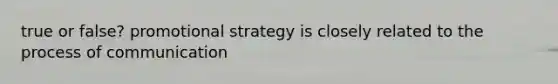 true or false? promotional strategy is closely related to the process of communication