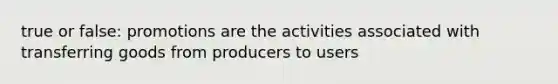 true or false: promotions are the activities associated with transferring goods from producers to users