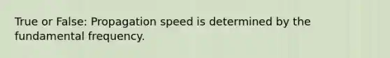 True or False: Propagation speed is determined by the fundamental frequency.