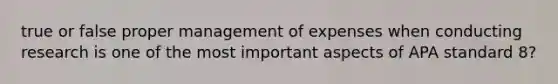 true or false proper management of expenses when conducting research is one of the most important aspects of APA standard 8?