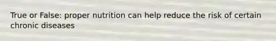 True or False: proper nutrition can help reduce the risk of certain chronic diseases