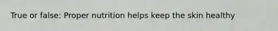 True or false: Proper nutrition helps keep the skin healthy
