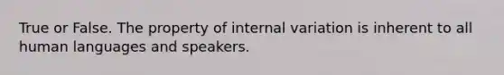 True or False. The property of internal variation is inherent to all human languages and speakers.