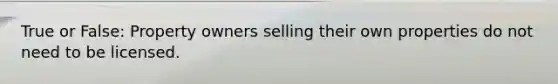 True or False: Property owners selling their own properties do not need to be licensed.