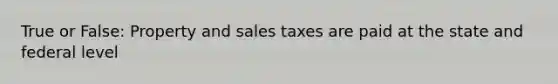 True or False: Property and sales taxes are paid at the state and federal level