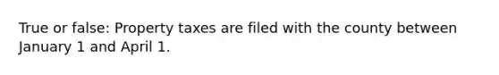 True or false: Property taxes are filed with the county between January 1 and April 1.