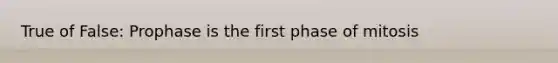 True of False: Prophase is the first phase of mitosis