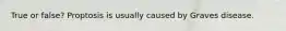 True or false? Proptosis is usually caused by Graves disease.