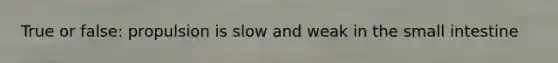 True or false: propulsion is slow and weak in the small intestine