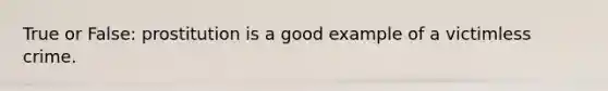True or False: prostitution is a good example of a victimless crime.