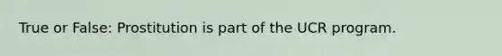 True or False: Prostitution is part of the UCR program.