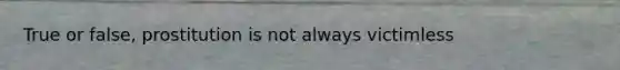 True or false, prostitution is not always victimless