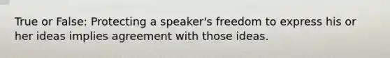 True or False: Protecting a speaker's freedom to express his or her ideas implies agreement with those ideas.