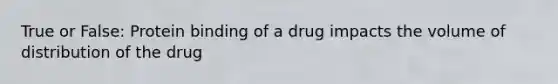 True or False: Protein binding of a drug impacts the volume of distribution of the drug