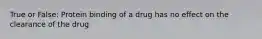 True or False: Protein binding of a drug has no effect on the clearance of the drug