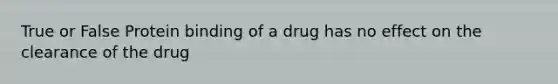 True or False Protein binding of a drug has no effect on the clearance of the drug