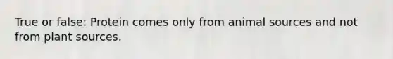 True or false: Protein comes only from animal sources and not from plant sources.