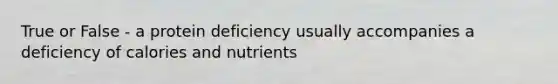 True or False - a protein deficiency usually accompanies a deficiency of calories and nutrients