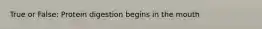True or False: Protein digestion begins in the mouth