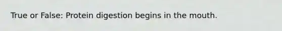 True or False: Protein digestion begins in the mouth.