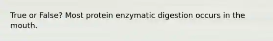True or False? Most protein enzymatic digestion occurs in the mouth.