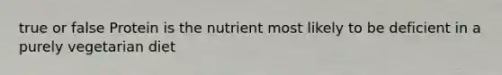 true or false Protein is the nutrient most likely to be deficient in a purely vegetarian diet