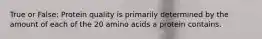 True or False: Protein quality is primarily determined by the amount of each of the 20 amino acids a protein contains.