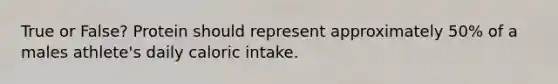 True or False? Protein should represent approximately 50% of a males athlete's daily caloric intake.