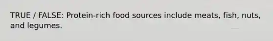 TRUE / FALSE: Protein‐rich food sources include meats, fish, nuts, and legumes.