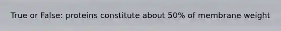 True or False: proteins constitute about 50% of membrane weight