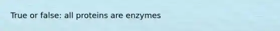 True or false: all proteins are enzymes