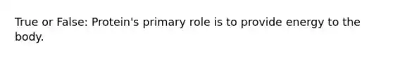 True or False: Protein's primary role is to provide energy to the body.
