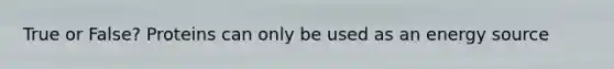 True or False? Proteins can only be used as an energy source