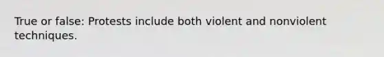 True or false: Protests include both violent and nonviolent techniques.