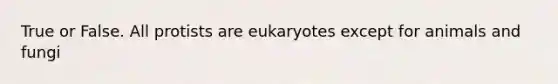 True or False. All protists are eukaryotes except for animals and fungi