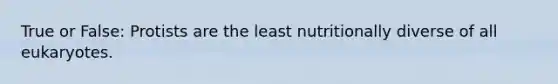 True or False: Protists are the least nutritionally diverse of all eukaryotes.