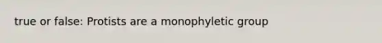 true or false: Protists are a monophyletic group