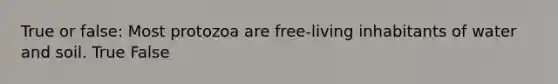 True or false: Most protozoa are free-living inhabitants of water and soil. True False
