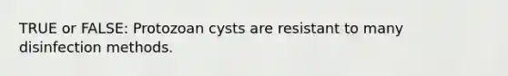 TRUE or FALSE: Protozoan cysts are resistant to many disinfection methods.