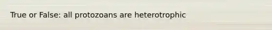 True or False: all protozoans are heterotrophic