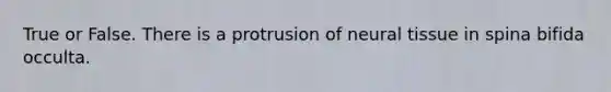 True or False. There is a protrusion of neural tissue in spina bifida occulta.