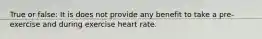 True or false: It is does not provide any benefit to take a pre-exercise and during exercise heart rate.