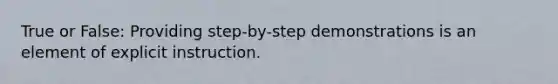 True or False: Providing step-by-step demonstrations is an element of explicit instruction.