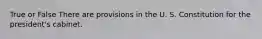 True or False There are provisions in the U. S. Constitution for the president's cabinet.