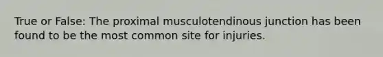 True or False: The proximal musculotendinous junction has been found to be the most common site for injuries.