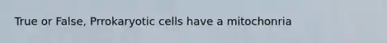 True or False, Prrokaryotic cells have a mitochonria