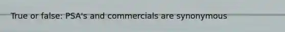 True or false: PSA's and commercials are synonymous