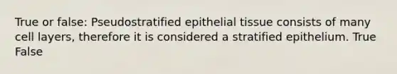 True or false: Pseudostratified <a href='https://www.questionai.com/knowledge/k7dms5lrVY-epithelial-tissue' class='anchor-knowledge'>epithelial tissue</a> consists of many cell layers, therefore it is considered a stratified epithelium. True False