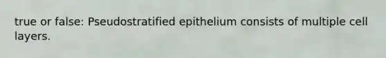 true or false: Pseudostratified epithelium consists of multiple cell layers.